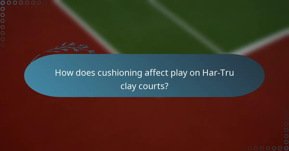 How does cushioning affect play on Har-Tru clay courts?