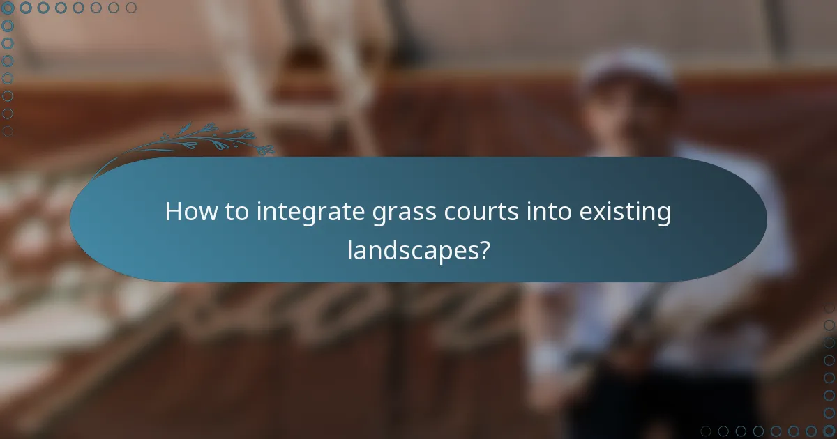 How to integrate grass courts into existing landscapes?