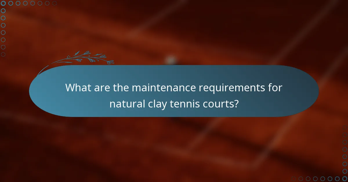 What are the maintenance requirements for natural clay tennis courts?
