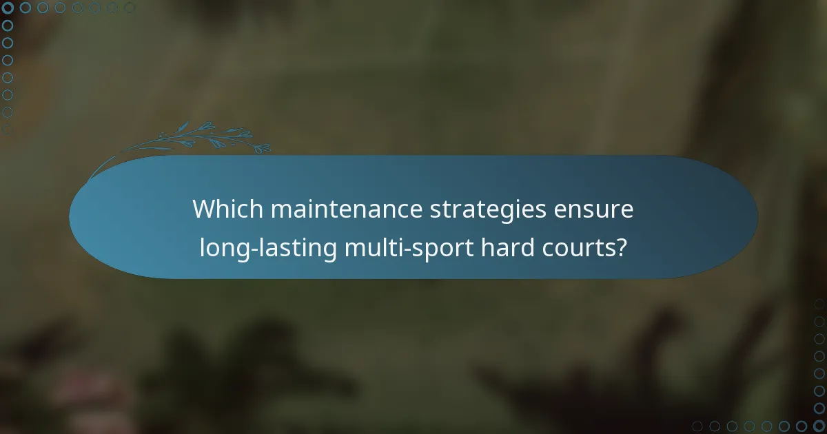 Which maintenance strategies ensure long-lasting multi-sport hard courts?